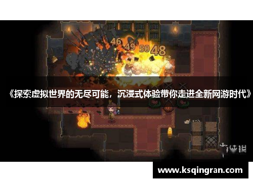《探索虚拟世界的无尽可能，沉浸式体验带你走进全新网游时代》