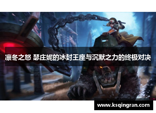凛冬之怒 瑟庄妮的冰封王座与沉默之力的终极对决