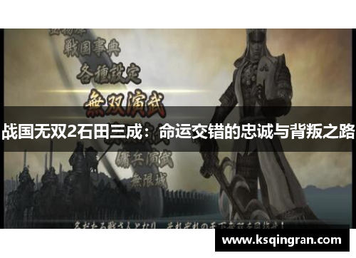 战国无双2石田三成：命运交错的忠诚与背叛之路